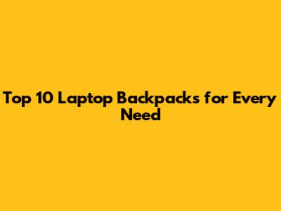 Top 10 Laptop Backpacks for Every Need